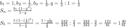 b_1=1, b_2= \frac{1}{3} , b_3=\frac{1}{9} , q= \frac{1}{3}:1= \frac{1}{3} \\ S_n= \frac{b_1\cdot(1-q^n)}{1-q} \\ \\ S_5= \frac{1\cdot (1-( \frac{1}{3})^5)}{1- \frac{1}{3}}= \frac{1-\frac{1}{243}}{ \frac{2}{3}} = \frac{242}{243}: \frac{2}{3}= \frac{242}{243}\cdot \frac{3}{2}= \frac{121}{81}=1 \frac{40}{81}