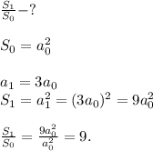 \frac{S_1}{S_0}-?\\\\S_0=a_0^2\\\\a_1=3a_0\\S_1=a_1^2 =(3a_0)^2=9a_0^2\\\\\frac{S_1}{S_0}=\frac{9a_0^2}{a^2_0}=9.