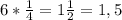 6* \frac{1}{4} =1 \frac{1}{2} =1,5