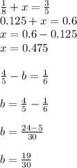 \frac{1}{8} +x= \frac{3}{5} \\0.125+x=0.6\\x=0.6-0.125\\x=0.475\\\\ \frac{4}{5} -b= \frac{1}{6} \\ \\ b= \frac{4}{5} - \frac{1}{6} \\ \\ b= \frac{24-5}{30} \\ \\ b= \frac{19}{30}