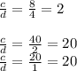 \frac{c}{d} = \frac{8}{4} =2 \\ \\ \frac{c}{d} = \frac{40}{2} =20 \\ \frac{c}{d} = \frac{20}{1} =20