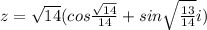 z=\sqrt{14}(cos\frac{\sqrt{14}}{14}+sin\sqrt{\frac{13}{14}}i)