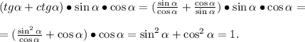 (tg \alpha +ctg \alpha )\bullet \sin \alpha \bullet\cos \alpha =(\frac{\sin \alpha }{\cos \alpha} +\frac{\cos \alpha }{\sin\alpha} )\bullet \sin \alpha \bullet\cos \alpha=\\\\=(\frac{\sin^2 \alpha }{\cos \alpha} +\cos \alpha) \bullet\cos \alpha=\sin^2 \alpha +\cos^2 \alpha=1.