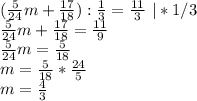 ( \frac{5}{24}m+\frac{17}{18}):\frac{1}{3} =\frac{11}{3}\ |*1/3\\&#10;\frac{5}{24}m+\frac{17}{18}=\frac{11}{9}\\&#10;\frac{5}{24}m=\frac{5}{18}\\&#10;m=\frac{5}{18}*\frac{24}{5}\\&#10;m=\frac{4}{3}