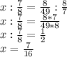 x: \frac{7}{8}= \frac{8}{49} : \frac{8}{7} \\&#10;x: \frac{7}{8} = \frac{8*7}{49*8} \\&#10;x: \frac{7}{8}=\frac{1}{2}\\&#10;x= \frac{7}{16}