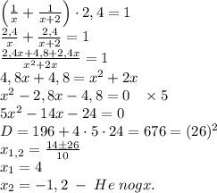 \left(\frac1x+\frac1{x+2}\right)\cdot2,4=1\\\frac{2,4}x+\frac{2,4}{x+2}=1\\\frac{2,4x+4,8+2,4x}{x^2+2x}=1\\4,8x+4,8=x^2+2x\\x^2-2,8x-4,8=0\;\;\;\times5\\5x^2-14x-24=0\\D=196+4\cdot5\cdot24=676=(26)^2\\x_{1,2}=\frac{14\pm26}{10}\\x_1=4\\x_2=-1,2\;-\;He\;nogx.