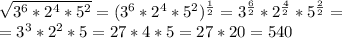 \sqrt{3^6*2^4*5^2}= (3^6*2^4*5^2)^{ \frac{1}{2}}=3^{ \frac{6}{2}}*2^{ \frac{4}{2}}*5^{ \frac{2}{2}}= \\ =3^3*2^2*5=27*4*5=27*20=540