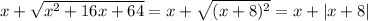 x+\sqrt{x^2+16x+64}=x+\sqrt{(x+8)^2}=x+|x+8|