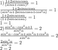 1) \frac{1+2sin \alpha cos \alpha }{(sin \alpha +cos \alpha )^{2}}=1 \\ &#10;\frac{1+2sin \alpha cos \alpha }{(sin^{2} \alpha +2sin \alpha cos \alpha + cos^{2} \alpha )}=1 \\ &#10;\frac{1+2sin \alpha cos \alpha }{(1 +2sin \alpha cos \alpha)}=1 \\ &#10;1=1 \\ &#10;2) \frac{sin^{2} \alpha -cos^{2} \alpha +1}{sin^{2} \alpha } =2 \\&#10;\frac{sin^{2} \alpha -cos^{2} \alpha +sin^{2} \alpha +cos^{2} \alpha}{sin^{2} \alpha } =2 \\&#10;\frac{2sin^{2} \alpha }{sin^{2} \alpha } =2 \\ &#10;2=2 \\ &#10; &#10;&#10;