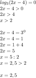 log_3(2x-4)=0\\2x-40\\2x4\\x2\\\\2x-4=3^0\\2x-4=1\\2x=1+4\\2x=5\\x=5:2\\x=2,52\\\\x=2,5