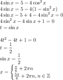 4\sin{x}=5-4\cos^2{x}\\4\sin{x}=5-4(1-\sin^2{x})\\4\sin{x}-5+4-4\sin^2{x}=0\\4\sin^2{x}-4\sin{x}+1=0\\t=\sin{x}\\\\4t^2-4t+1=0\\\displaystyle t=\frac{1}{2}\\\sin{x}=\frac{1}{2}\\x=\displaystyle\begin{cases}\frac{\pi}{6} + 2\pi n\\\frac{5\pi}{6}+2\pi n, n \in \mathbb Z\end{cases}