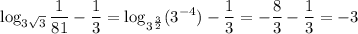 \displaystyle \log_{3\sqrt{3}}{\frac{1}{81}-\frac{1}{3}=\log_{3^\frac{3}{2}}(3^{-4})-\frac{1}{3}=-\frac{8}{3}-\frac{1}{3}=-3