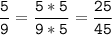 \tt\displaystyle\frac{5}{9}=\frac{5*5}{9*5}=\frac{25}{45}