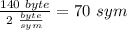 \frac{140\ byte}{2\ \frac{byte}{sym}}=70\ sym