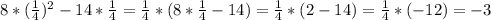 \\ 8*(\frac{1}{4})^2 - 14 * \frac{1}{4} = \frac{1}{4}*(8*\frac{1}{4} - 14) = \frac{1}{4}*(2-14) = \frac{1}{4}*(-12) = -3 \\