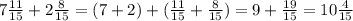 7 \frac{11}{15} +2 \frac{8}{15} =(7+2)+( \frac{11}{15} + \frac{8}{15} )=9+ \frac{19}{15} =10 \frac{4}{15}