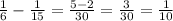 \frac{1}{6} - \frac{1}{15} = \frac{5-2}{30}= \frac{3}{30}= \frac{1}{10}