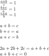 \frac{a+b}{c}=1\\&#10;\frac{b+c}{a}=1\\&#10;\frac{c+a}{b}=1\\\\&#10; a+b=c\\&#10; b+c=a\\&#10; a+c=b\\\\&#10; 2a+2b+2c=a+b+c\\&#10; a+b+c=0\\&#10;