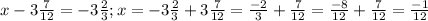 x - 3 \frac{7}{12} = -3 \frac{2}{3}; x = -3 \frac{2}{3} + 3 \frac{7}{12} = \frac{-2}{3} + \frac{7}{12} = \frac{-8}{12} + \frac{7}{12} = \frac{-1}{12}