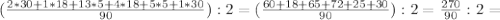 (\frac{2*30+1*18+13*5+4*18+5*5+1*30}{90}):2=( \frac{60+18+65+72+25+30}{90}):2= \frac{270}{90}:2=