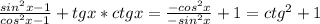 \frac{sin^2x-1}{cos^2x-1}+tgx*ctgx= \frac{-cos^2x}{-sin^2x}+1=ctg^2+1