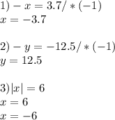 1)-x=3.7/*(-1)\\ x=-3.7\\ \\ 2)-y=-12.5/*(-1)\\y=12.5 \\ \\ 3)|x|=6\\ x=6\\x=-6