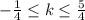 - \frac{1}{4} \leq k \leq \frac{5}{4}