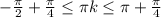 - \frac{ \pi }{2}+\frac{ \pi }{4} \leq \pi k \leq \pi+ \frac{ \pi }{4}