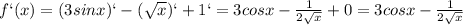 f`(x)=(3sinx)`-( \sqrt{x} )`+1`= 3 cosx- \frac{1}{2 \sqrt{x} } +0= 3 cosx- \frac{1}{2 \sqrt{x} }