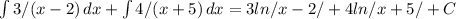 \int\limits {3/(x-2)} \, dx + \int\limits {4/(x+5)} \, dx =3ln/x-2/+4ln/x+5/+C