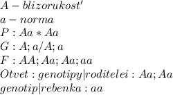 A - blizorukost' \\ a-norma \\ P:Aa * Aa \\ G: A;a /A;a \\ F: AA;Aa;Aa;aa \\ Otvet: genotipy|roditelei:Aa;Aa \\ genotip| rebenka: aa