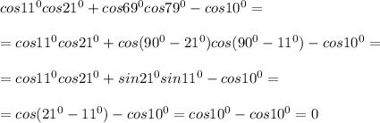 cos11^0cos21^0+cos69^0cos79^0-cos10^0=\\\\=cos11^0cos21^0+cos(90^0-21^0)cos(90^0-11^0)-cos10^0=\\\\=cos11^0cos21^0+sin21^0sin11^0-cos10^0=\\\\=cos(21^0-11^0)-cos10^0=cos10^0-cos10^0=0