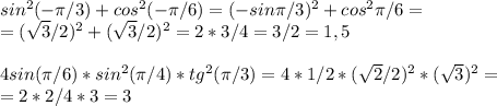 sin^2(- \pi /3)+cos^2(- \pi /6)=(-sin \pi /3)^2+cos^2 \pi /6=\\=( \sqrt{3}/2)^2+ ( \sqrt{3}/2)^2= 2*3/4=3/2=1,5\\\\4sin( \pi /6)*sin^2( \pi /4)*tg^2( \pi /3)=4*1/2*( \sqrt{2}/2)^2*( \sqrt{3})^2=\\=2*2/4*3=3