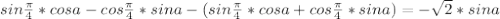 sin\frac{ \pi}{4}*cosa-cos\frac{ \pi}{4}*sina-(sin\frac{ \pi}{4}*cosa+cos\frac{ \pi}{4}*sina)=-\sqrt{2}*sina