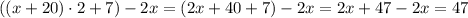 ((x+20)\cdot2+7)-2x=(2x+40+7)-2x=2x+47-2x=47