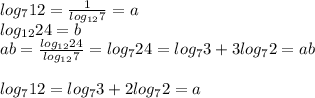 log_{7}12 = \frac{1}{log_{12}7}=a\\&#10; log_{12}24=b\\&#10; ab=\frac{log_{12}24}{log_{12}7} = log_{7}24=log_{7}3+3log_{7}2=ab\\\\&#10;log_{7}12=log_{7}3+2log_{7}2=a\\\\&#10;