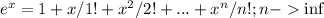 e^x=1+x/1! + x^2/2! + ... + x^n/n!; n -\inf