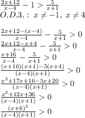 \frac{2x+12}{x-4}-1\frac5{x+1}\\O.D.3.:\;x\neq-1,\;x\neq4\\\\\frac{2x+12-(x-4)}{x-4}-\frac5{x+1}0\\\frac{2x+12-x+4}{x-4}-\frac5{x+1}0\\\frac{x+16}{x-4}-\frac5{x+1}0\\\frac{(x+16)(x+1)-5(x+4)}{(x-4)(x+1)}0\\\frac{x^2+17x+16-5x+20}{(x-4)(x+1)}0\\\frac{x^2+12x+36}{(x-4)(x+1)}0\\\frac{(x+6)^2}{(x-4)(x+1)}0