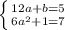 \left \{ {{12a+b=5} \atop {6a^{2}+1=7}} \right.