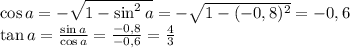 \cos a=-\sqrt{1-\sin^2a}=-\sqrt{1-(-0,8)^2}=-0,6\\\tan a=\frac{\sin a}{\cos a}=\frac{-0,8}{-0,6}=\frac{4}{3}