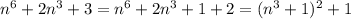 n^6+2n^3+3=n^6+2n^3+1+2=(n^3+1)^2+1