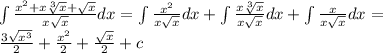 \int \frac{x^2+x\sqrt[3]{x} + \sqrt{x} }{x\sqrt{x} } dx=\int \frac{x^2}{x\sqrt{x}}dx + \int \frac{x \sqrt[3]{x} }{x\sqrt{x}} dx+ \int \frac{x}{x\sqrt{x}}dx =\\ \frac{3 \sqrt{x^3}}{2}+ \frac{x^2}{2} +\frac{ \sqrt{x} }{2}+c