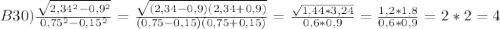 B30)\frac{\sqrt{2,34^{2} -0,9^{2} }}{0,75^{2}-0,15^{2}}=\frac{\sqrt{(2,34-0,9)(2,34+0,9)} }{(0,75-0,15)(0,75+0,15)}=\frac{\sqrt{1,44*3,24}}{0,6*0,9}=\frac{1,2*1,8}{0,6*0,9}=2*2=4