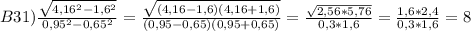 B31)\frac{\sqrt{4,16^{2}-1,6^{2}}}{0,95^{2}-0,65^{2}}=\frac{\sqrt{(4,16-1,6)(4,16+1,6)}}{(0,95-0,65)(0,95+0,65)}=\frac{\sqrt{2,56*5,76}}{0,3*1,6}=\frac{1,6*2,4}{0,3*1,6}=8