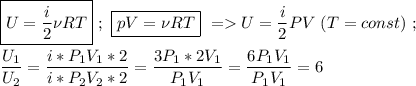 \boxed{U = \frac{i }{2}\nu RT } \ ; \ \boxed{pV = \nu RT}\ = U = \dfrac{i}{2} PV\ (T = const)\ ; \\ \\ \dfrac{U_{1}}{U_{2}} = \dfrac{i * P_{1}V_{1} * 2}{i * P_{2}V_{2}*2} = \dfrac{3P_{1}*2V_{1}}{P_{1}V_{1}} = \dfrac{6P_{1}V_{1}}{P_{1}V_{1}} = 6 \\