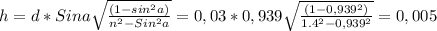 h=d*Sina\sqrt\frac{(1-sin^2a)}{n^2-Sin^2a}=0,03*0,939\sqrt\frac{(1-0,939^2)}{1.4^2-0,939^2}=0,005