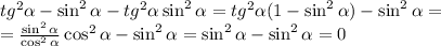 tg^2 \alpha -\sin^2\alpha -tg^2\alpha \sin^2\alpha =tg^2\alpha (1-\sin^2\alpha )-\sin^2\alpha = \\ = \frac{\sin^2\alpha }{\cos^2\alpha } \cos^2\alpha -\sin^2\alpha =\sin^2\alpha -\sin^2\alpha =0