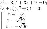 z^{3}+3z^{2}+3z+9=0;\\&#10;(z+3)(z^2+3)=0;\\&#10; \left[\begin{array}{ccc}&#10;z=-3;\\&#10;z=\sqrt3 i;\\&#10;z=-\sqrt3 i&#10;\end{array}\right.