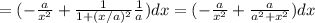 = (-\frac{a}{x^2} + \frac{1}{1+(x/a)^2} \frac{1}{a} )dx= (-\frac{a}{x^2} + \frac{a}{a^2+x^2})dx