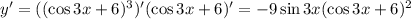 y'=((\cos3x+6)^3)'\cdpt (\cos 3x+6)'=-9\sin3 x(\cos 3x+6)^2